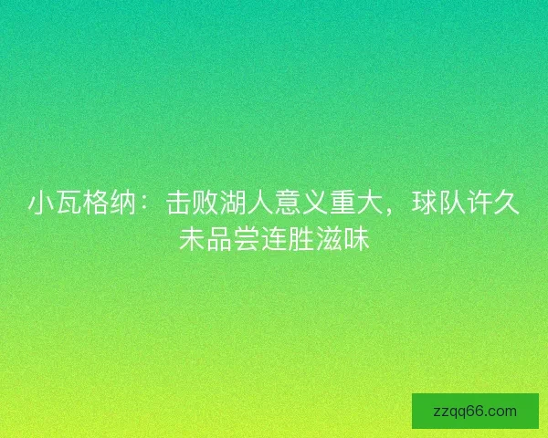小瓦格纳：击败湖人意义重大，球队许久未品尝连胜滋味