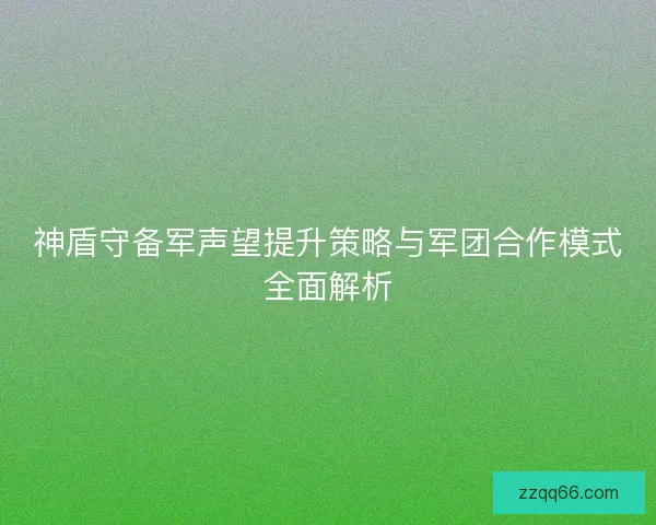 神盾守备军声望提升策略与军团合作模式全面解析