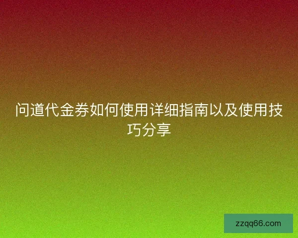 问道代金券如何使用详细指南以及使用技巧分享