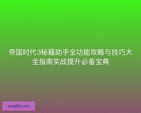 帝国时代3秘籍助手全功能攻略与技巧大全指南实战提升必备宝典
