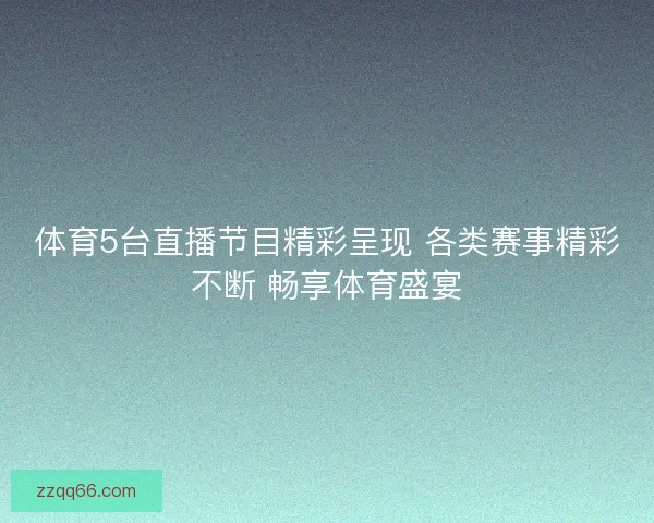 体育5台直播节目精彩呈现 各类赛事精彩不断 畅享体育盛宴
