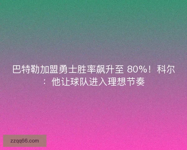 巴特勒加盟勇士胜率飙升至 80%！科尔：他让球队进入理想节奏
