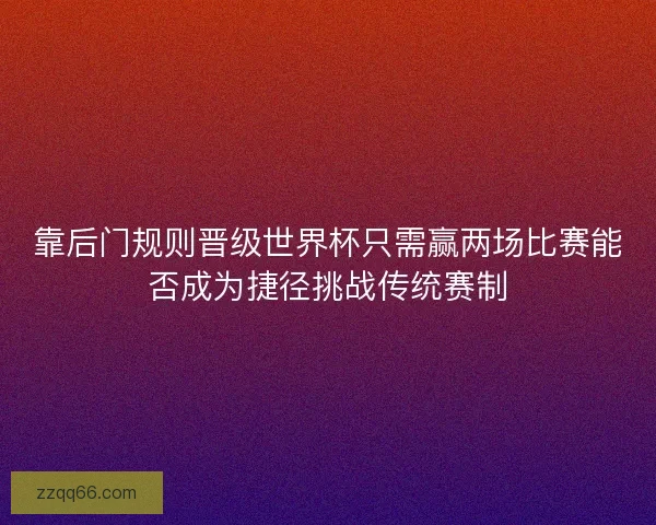 靠后门规则晋级世界杯只需赢两场比赛能否成为捷径挑战传统赛制