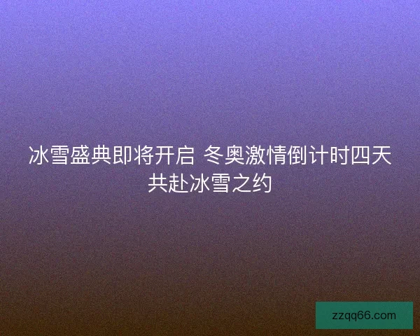 冰雪盛典即将开启 冬奥激情倒计时四天共赴冰雪之约