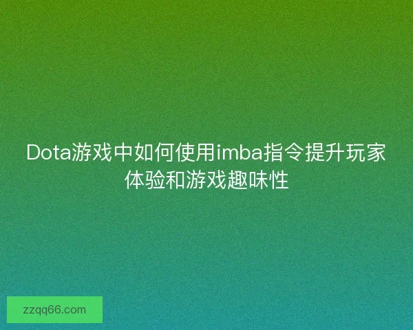 Dota游戏中如何使用imba指令提升玩家体验和游戏趣味性