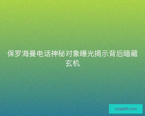 保罗海曼电话神秘对象曝光揭示背后暗藏玄机