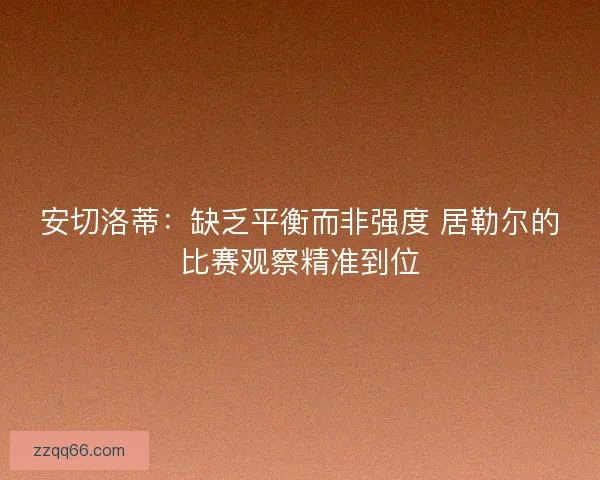 安切洛蒂：缺乏平衡而非强度 居勒尔的比赛观察精准到位
