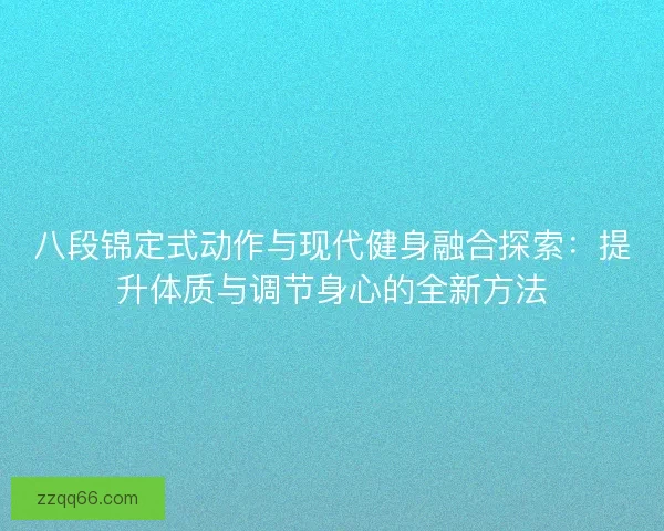 八段锦定式动作与现代健身融合探索：提升体质与调节身心的全新方法