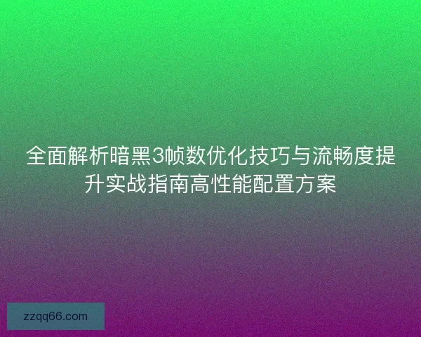 全面解析暗黑3帧数优化技巧与流畅度提升实战指南高性能配置方案