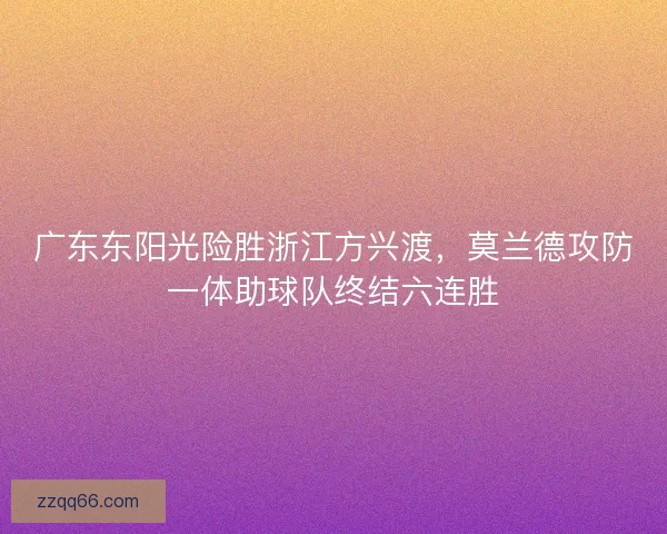 广东东阳光险胜浙江方兴渡，莫兰德攻防一体助球队终结六连胜