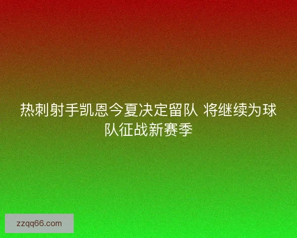 热刺射手凯恩今夏决定留队 将继续为球队征战新赛季 热刺射手凯恩今夏决定留队 将继续为球队征战新赛季