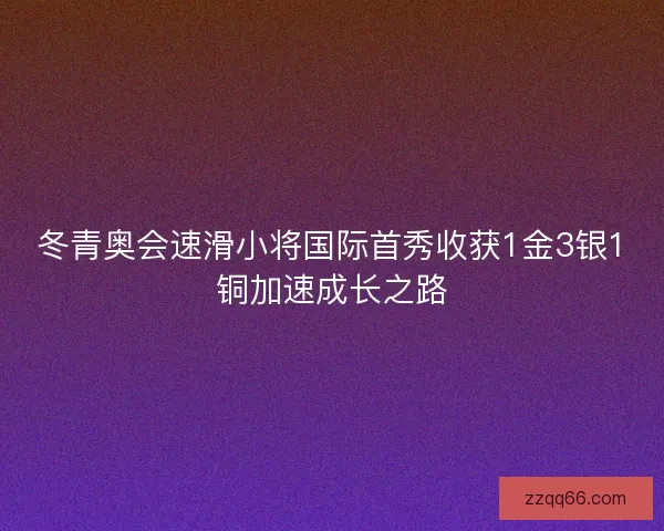 冬青奥会速滑小将国际首秀收获1金3银1铜加速成长之路