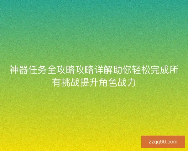 神器任务全攻略攻略详解助你轻松完成所有挑战提升角色战力