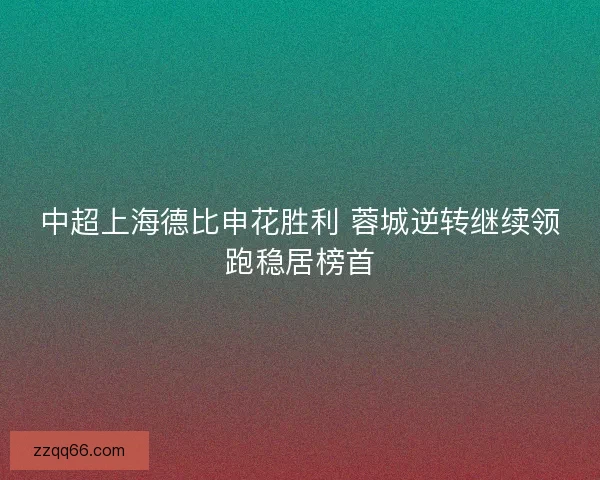 中超上海德比申花胜利 蓉城逆转继续领跑稳居榜首