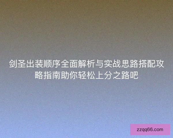 剑圣出装顺序全面解析与实战思路搭配攻略指南助你轻松上分之路吧